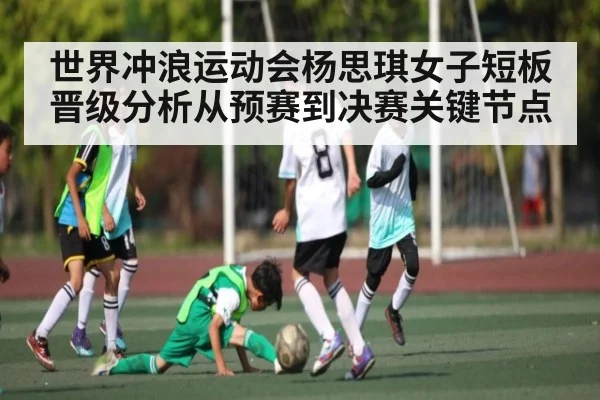 世界冲浪运动会杨思琪女子短板晋级分析从预赛到决赛关键节点