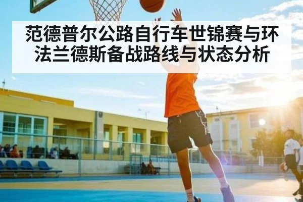 范德普尔公路自行车世锦赛与环法兰德斯备战路线与状态分析